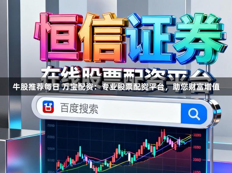 牛股推荐每日 万宝配资：专业股票配资平台，助您财富增值