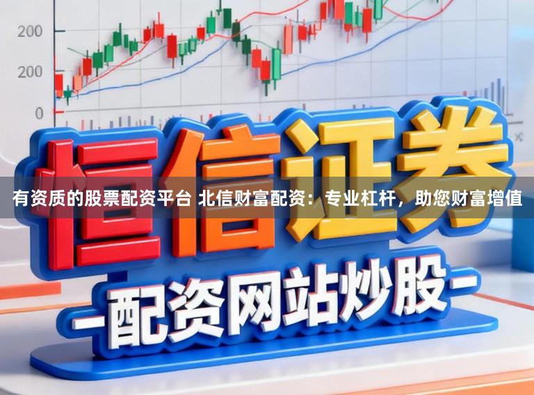 有资质的股票配资平台 北信财富配资：专业杠杆，助您财富增值