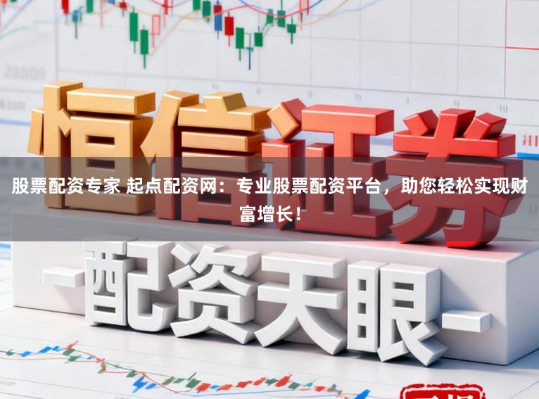 股票配资专家 起点配资网:专业股票配资平台,助您轻松实现财富增长!