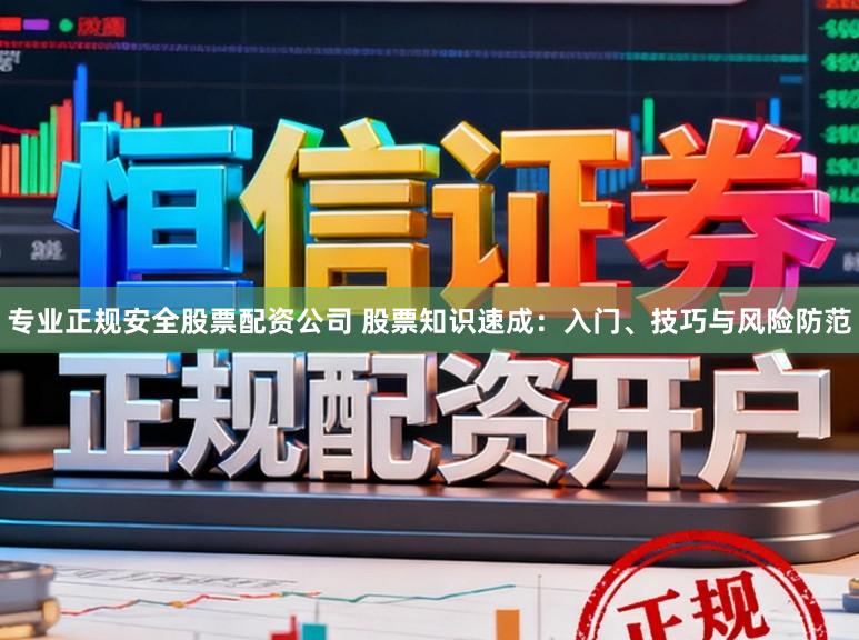 专业正规安全股票配资公司 股票知识速成：入门、技巧与风险防范