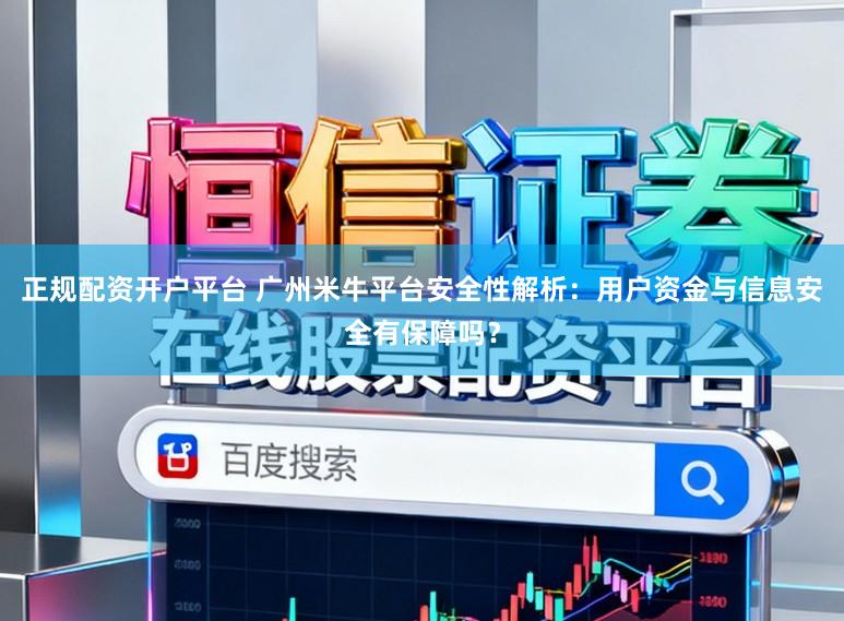 正规配资开户平台 广州米牛平台安全性解析：用户资金与信息安全有保障吗？