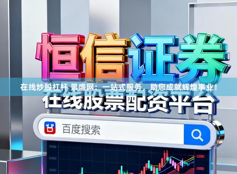 在线炒股杠杆 景盛网:一站式服务,助您成就辉煌事业!