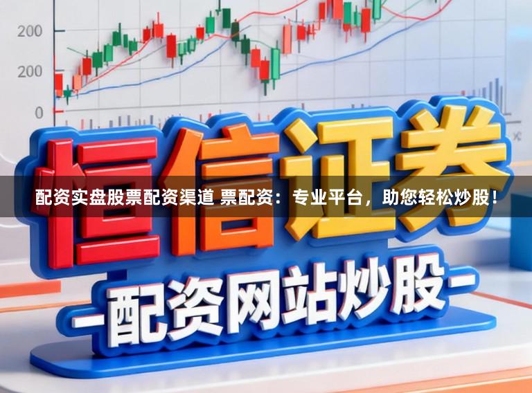 配资实盘股票配资渠道 票配资：专业平台，助您轻松炒股！