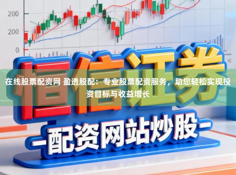 在线股票配资网 盈透股配：专业股票配资服务，助您轻松实现投资目标与收益增长
