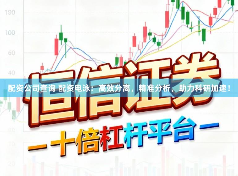 配资公司查询 配资电泳:高效分离,精准分析,助力科研加速!