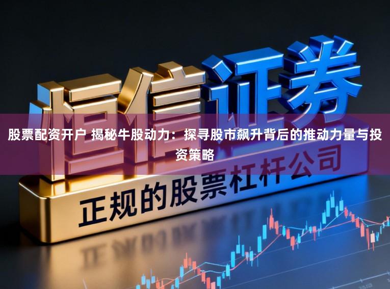 股票配资开户 揭秘牛股动力：探寻股市飙升背后的推动力量与投资策略