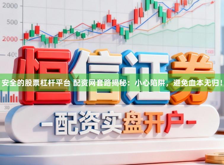 安全的股票杠杆平台 配资网套路揭秘：小心陷阱，避免血本无归！