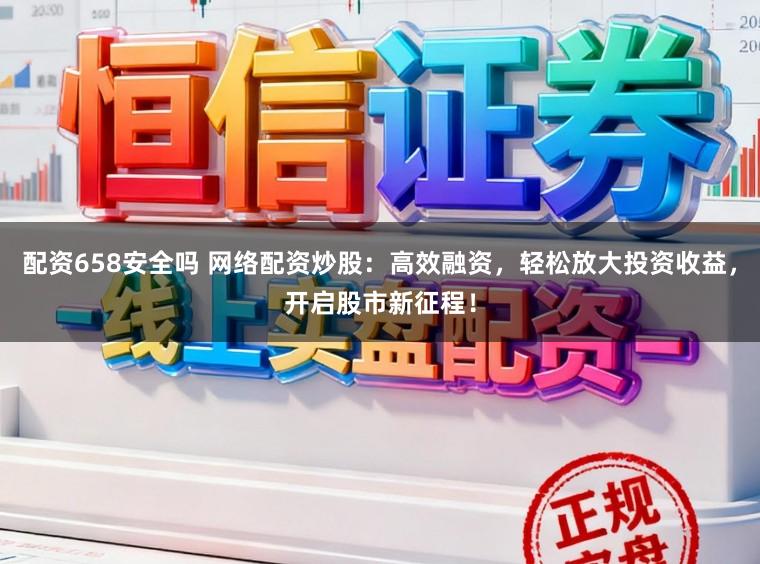 配资658安全吗 网络配资炒股：高效融资，轻松放大投资收益，开启股市新征程！