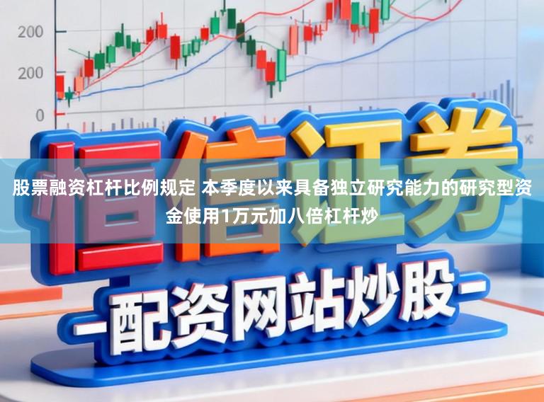股票融资杠杆比例规定 本季度以来具备独立研究能力的研究型资金使用1万元加八倍杠杆炒