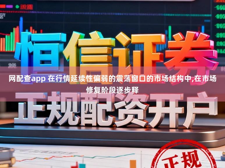 网配查app 在行情延续性偏弱的震荡窗口的市场结构中,在市场修复阶段逐步释