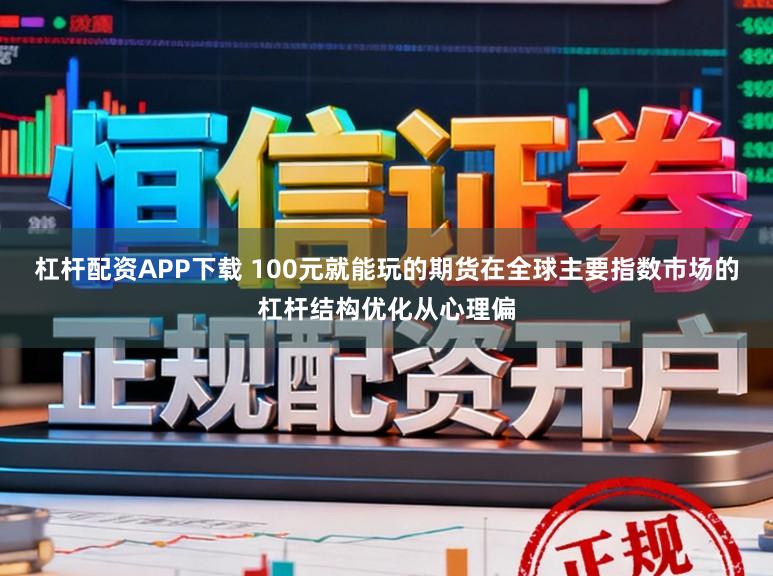 杠杆配资APP下载 100元就能玩的期货在全球主要指数市场的杠杆结构优化从心理偏