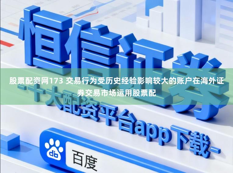 股票配资网173 交易行为受历史经验影响较大的账户在海外证券交易市场运用股票配