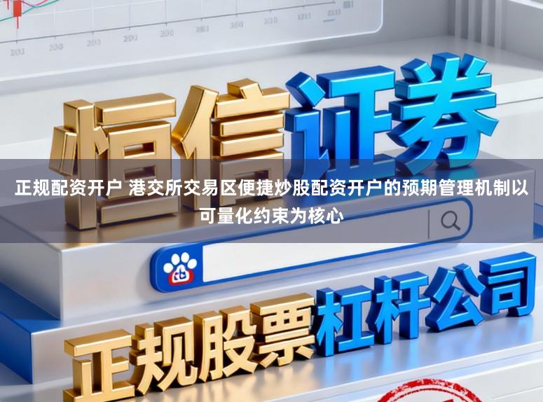 正规配资开户 港交所交易区便捷炒股配资开户的预期管理机制以可量化约束为核心