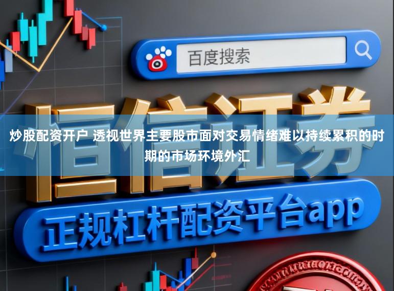 炒股配资开户 透视世界主要股市面对交易情绪难以持续累积的时期的市场环境外汇