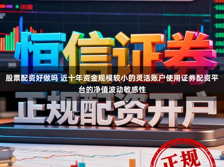 股票配资好做吗 近十年资金规模较小的灵活账户使用证券配资平台的净值波动敏感性