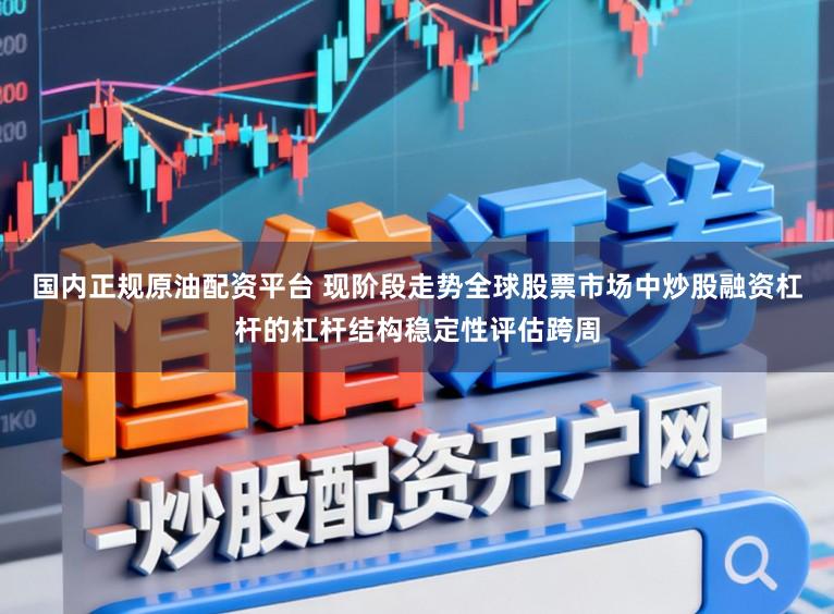国内正规原油配资平台 现阶段走势全球股票市场中炒股融资杠杆的杠杆结构稳定性评估跨周