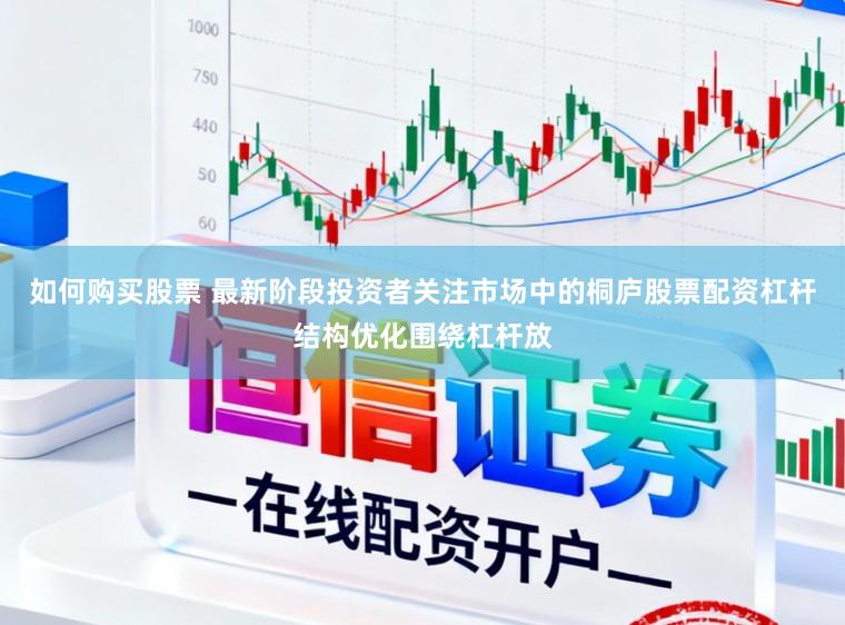 如何购买股票 最新阶段投资者关注市场中的桐庐股票配资杠杆结构优化围绕杠杆放