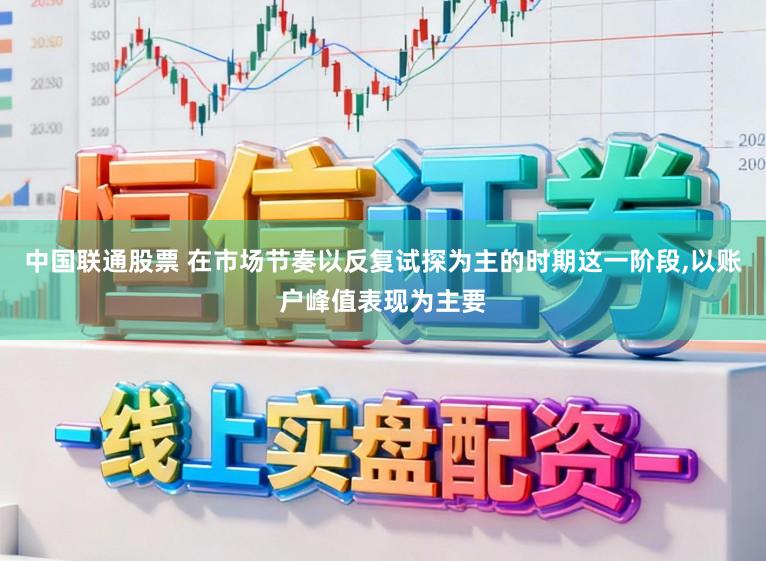 中国联通股票 在市场节奏以反复试探为主的时期这一阶段，以账户峰值表现为主要