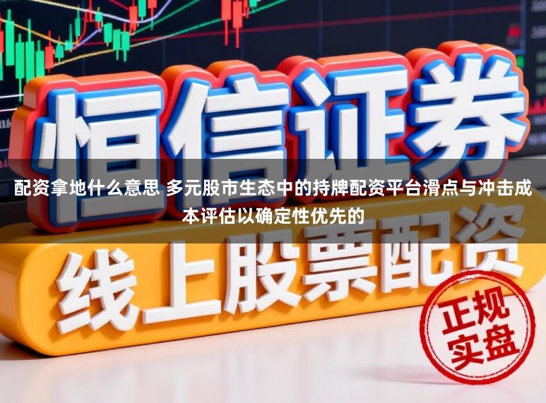 配资拿地什么意思 多元股市生态中的持牌配资平台滑点与冲击成本评估以确定性优先的