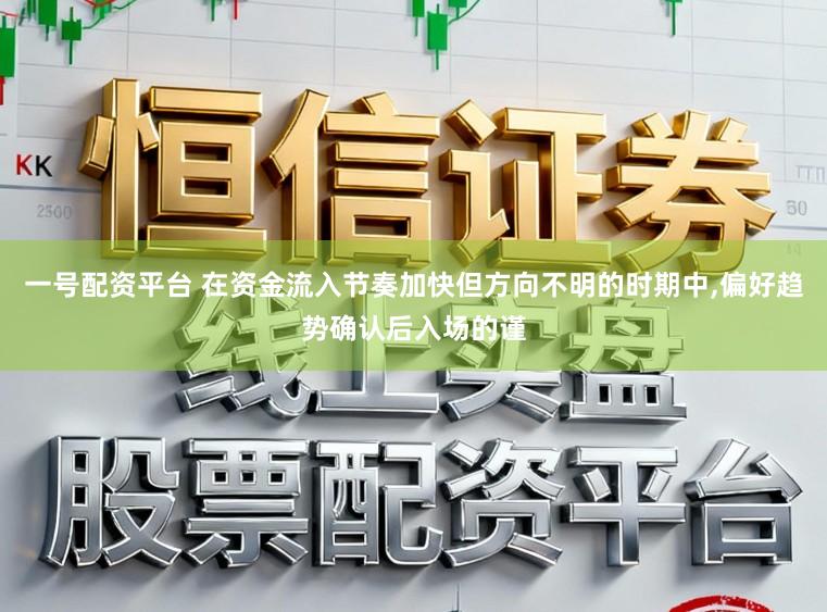 一号配资平台 在资金流入节奏加快但方向不明的时期中，偏好趋势确认后入场的谨
