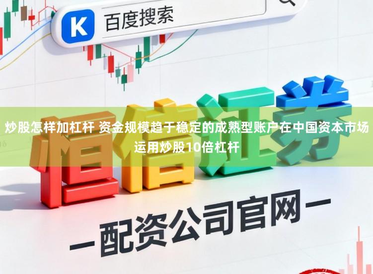 炒股怎样加杠杆 资金规模趋于稳定的成熟型账户在中国资本市场运用炒股10倍杠杆