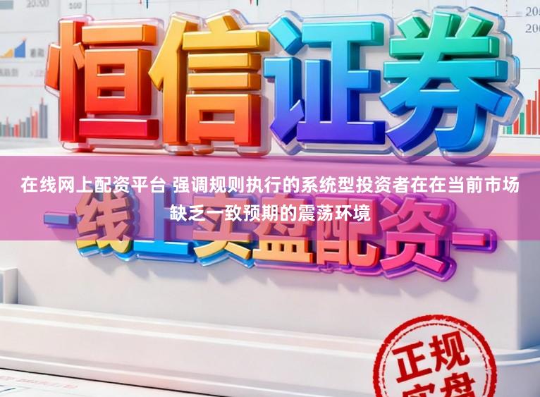 在线网上配资平台 强调规则执行的系统型投资者在在当前市场缺乏一致预期的震荡环境