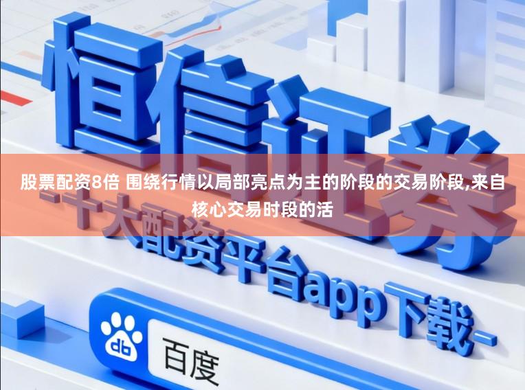 股票配资8倍 围绕行情以局部亮点为主的阶段的交易阶段，来自核心交易时段的活