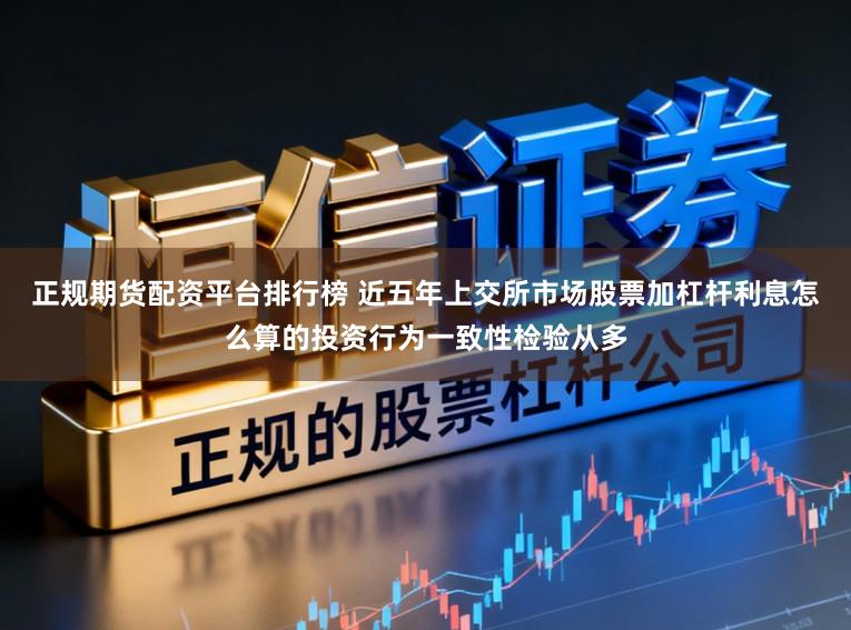 正规期货配资平台排行榜 近五年上交所市场股票加杠杆利息怎么算的投资行为一致性检验从多