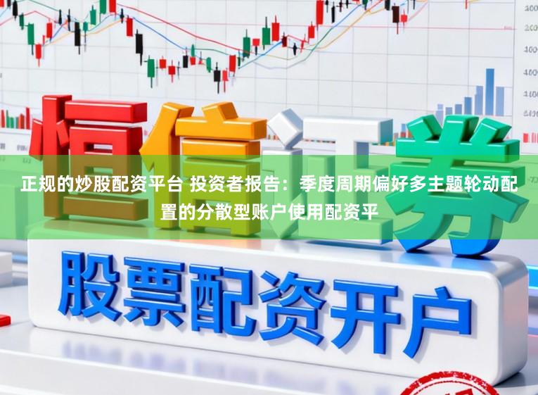 正规的炒股配资平台 投资者报告：季度周期偏好多主题轮动配置的分散型账户使用配资平