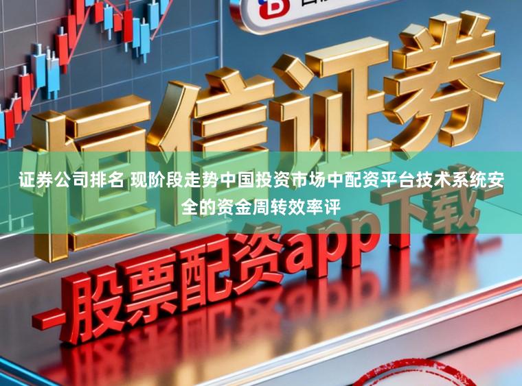 证券公司排名 现阶段走势中国投资市场中配资平台技术系统安全的资金周转效率评