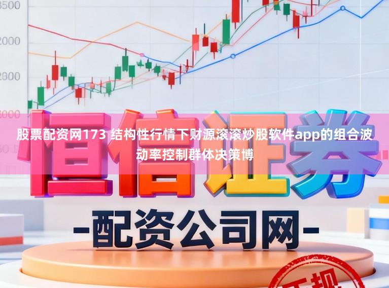 股票配资网173 结构性行情下财源滚滚炒股软件app的组合波动率控制群体决策博