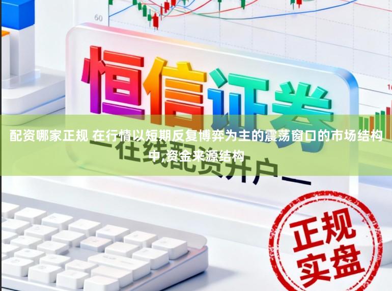 配资哪家正规 在行情以短期反复博弈为主的震荡窗口的市场结构中，资金来源结构