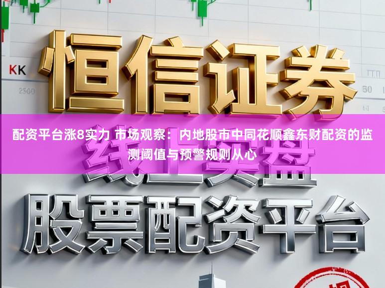 配资平台涨8实力 市场观察：内地股市中同花顺鑫东财配资的监测阈值与预警规则从心