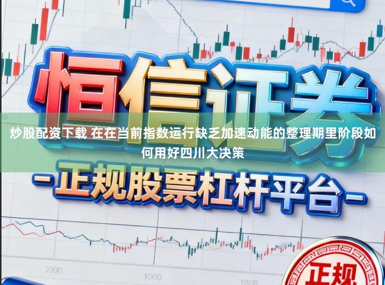 炒股配资下载 在在当前指数运行缺乏加速动能的整理期里阶段如何用好四川大决策