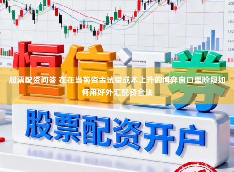 股票配资问答 在在当前资金试错成本上升的博弈窗口里阶段如何用好外汇配资合法