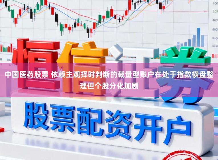 中国医药股票 依赖主观择时判断的裁量型账户在处于指数横盘整理但个股分化加剧