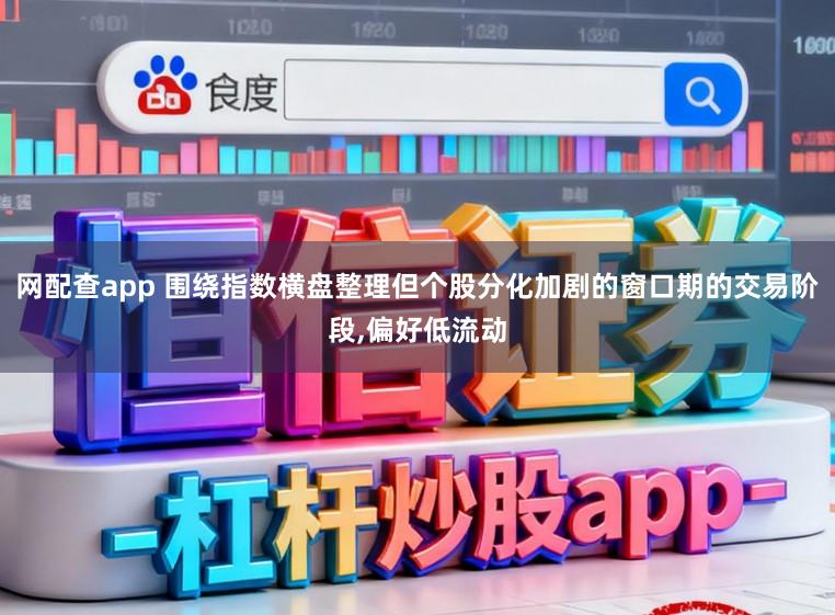 网配查app 围绕指数横盘整理但个股分化加剧的窗口期的交易阶段，偏好低流动