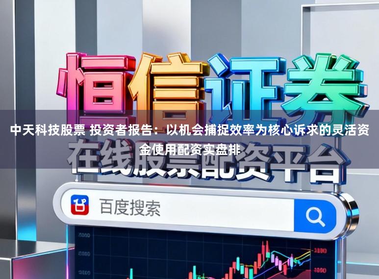 中天科技股票 投资者报告：以机会捕捉效率为核心诉求的灵活资金使用配资实盘排