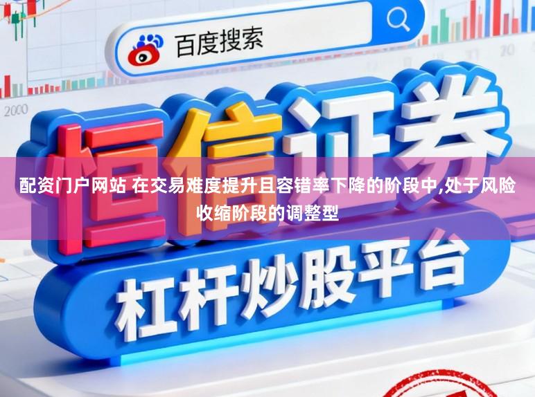 配资门户网站 在交易难度提升且容错率下降的阶段中，处于风险收缩阶段的调整型