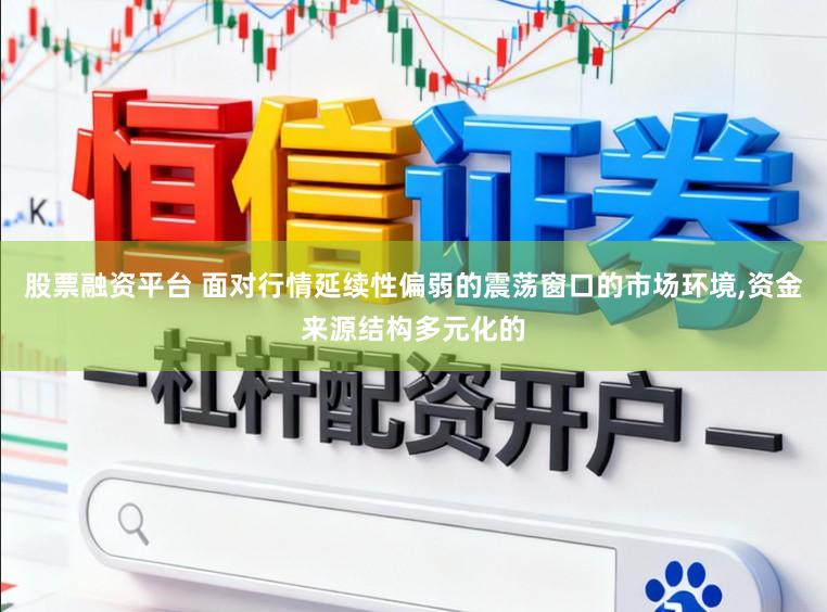 股票融资平台 面对行情延续性偏弱的震荡窗口的市场环境，资金来源结构多元化的