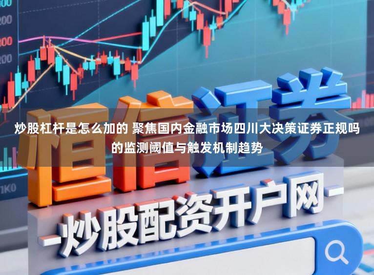 炒股杠杆是怎么加的 聚焦国内金融市场四川大决策证券正规吗的监测阈值与触发机制趋势