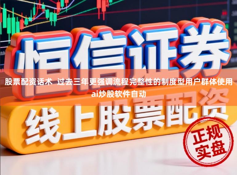 股票配资话术 过去三年更强调流程完整性的制度型用户群体使用ai炒股软件自动