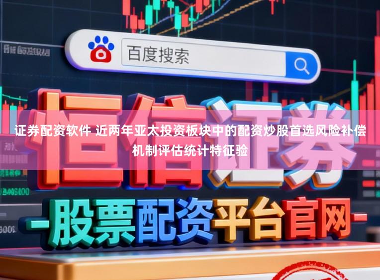 证券配资软件 近两年亚太投资板块中的配资炒股首选风险补偿机制评估统计特征验