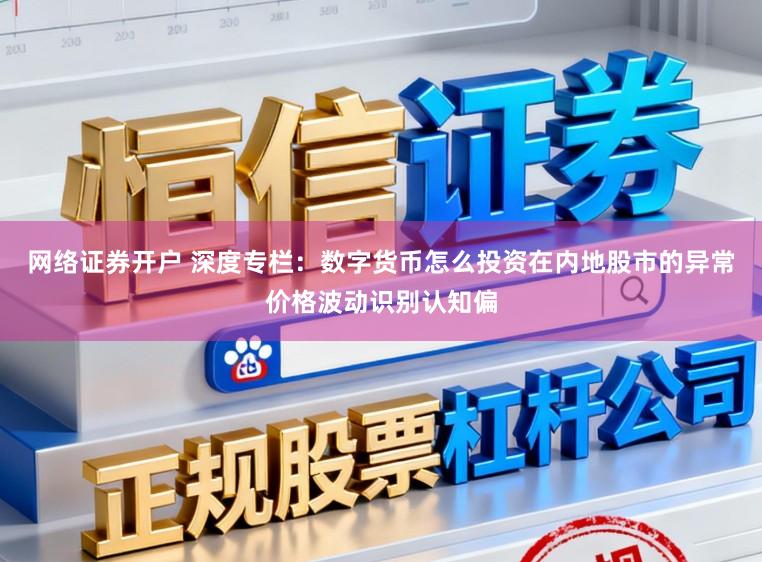 网络证券开户 深度专栏：数字货币怎么投资在内地股市的异常价格波动识别认知偏
