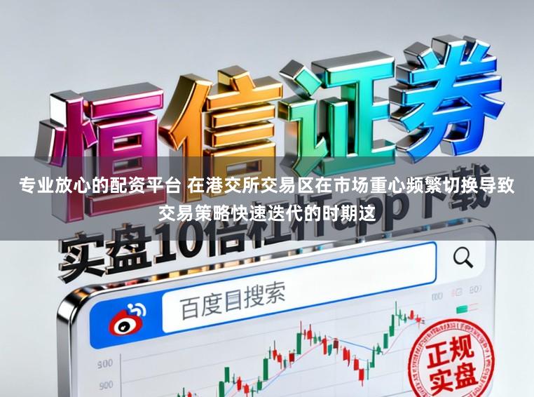 专业放心的配资平台 在港交所交易区在市场重心频繁切换导致交易策略快速迭代的时期这