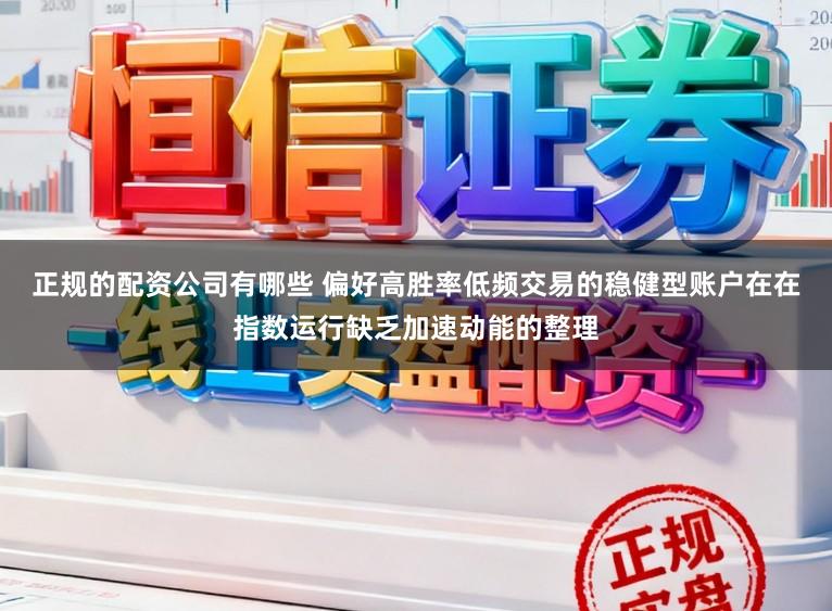 正规的配资公司有哪些 偏好高胜率低频交易的稳健型账户在在指数运行缺乏加速动能的整理