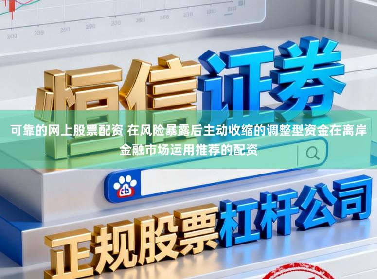 可靠的网上股票配资 在风险暴露后主动收缩的调整型资金在离岸金融市场运用推荐的配资