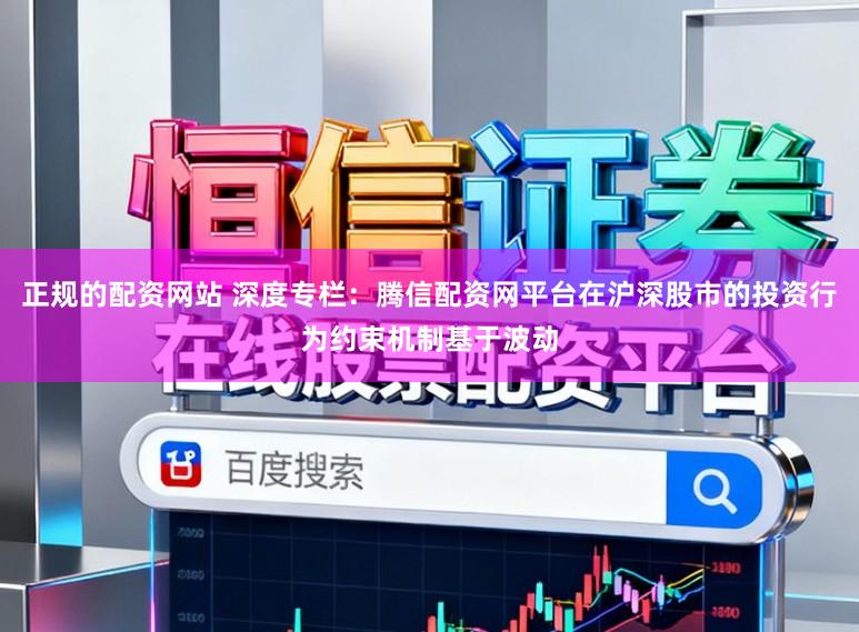正规的配资网站 深度专栏：腾信配资网平台在沪深股市的投资行为约束机制基于波动