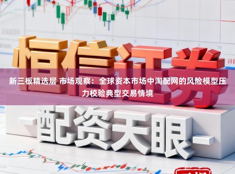 新三板精选层 市场观察：全球资本市场中淘配网的风险模型压力校验典型交易情境