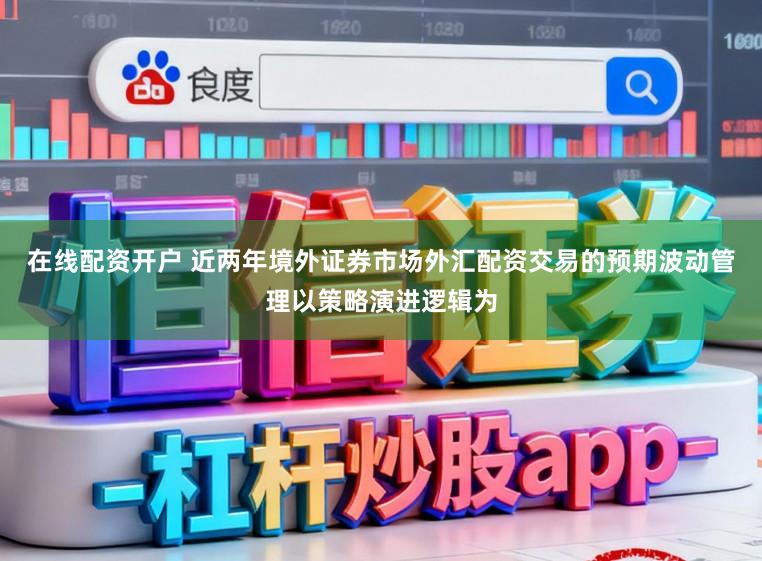 在线配资开户 近两年境外证券市场外汇配资交易的预期波动管理以策略演进逻辑为